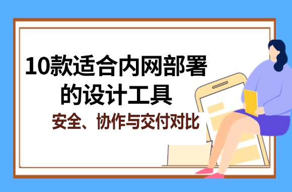内网部署设计工具怎么选？安全、协作与交付对比文章封面